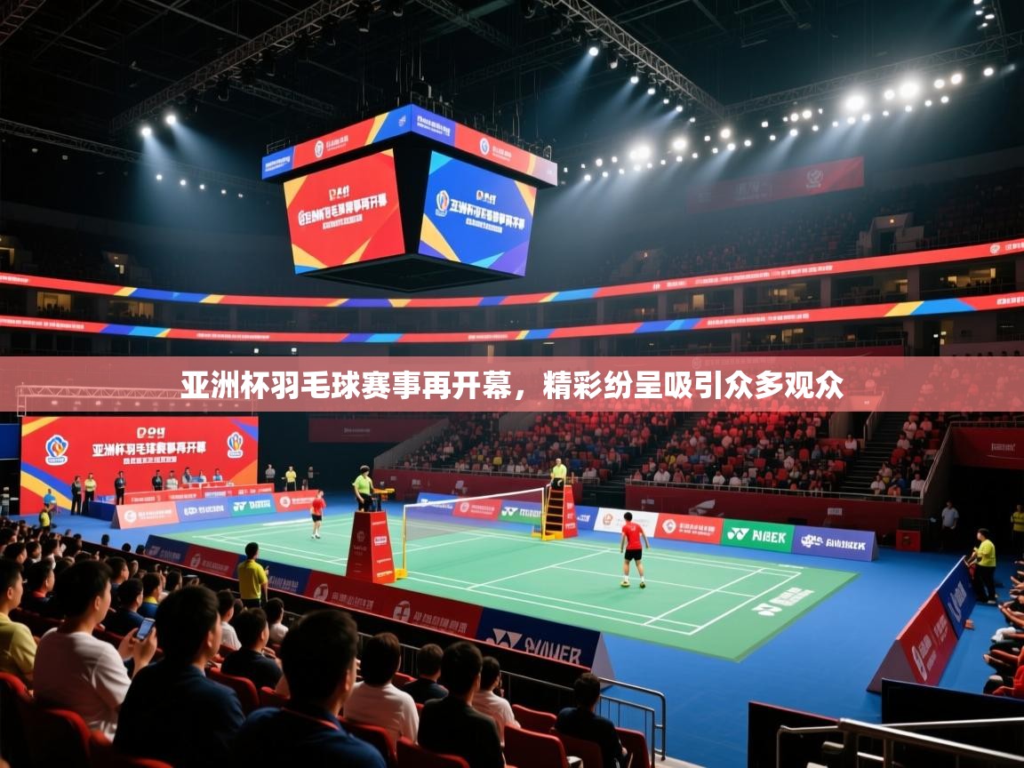 亚洲杯羽毛球赛事再开幕，精彩纷呈吸引众多观众  第2张